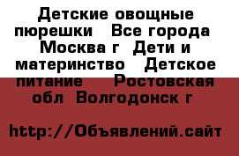 Детские овощные пюрешки - Все города, Москва г. Дети и материнство » Детское питание   . Ростовская обл.,Волгодонск г.